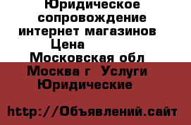 Юридическое сопровождение интернет магазинов › Цена ­ 4 500 - Московская обл., Москва г. Услуги » Юридические   